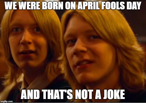 Weasley twins | WE WERE BORN ON APRIL FOOLS DAY; AND THAT'S NOT A JOKE | image tagged in weasley twins | made w/ Imgflip meme maker