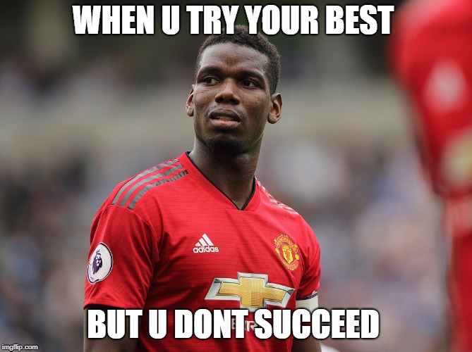 Pogba | WHEN U TRY YOUR BEST; BUT U DONT SUCCEED | image tagged in football,france | made w/ Imgflip meme maker