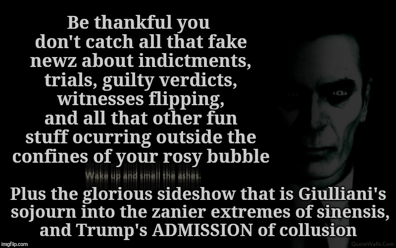 Be thankful you don't catch all that fake newz about indictments, trials, guilty verdicts, witnesses flipping, and all that other fun stuff  | made w/ Imgflip meme maker