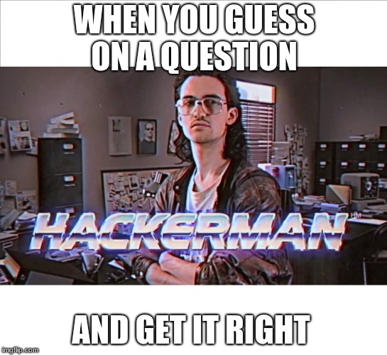 hackerman | WHEN YOU GUESS ON A QUESTION; AND GET IT RIGHT | image tagged in hackerman | made w/ Imgflip meme maker