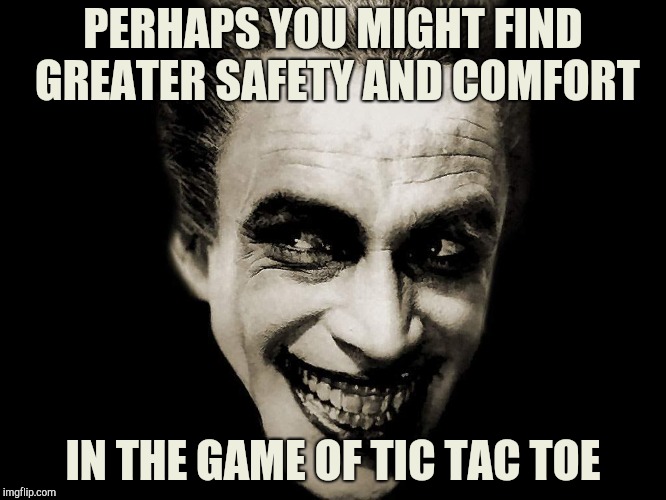 PERHAPS YOU MIGHT FIND GREATER SAFETY AND COMFORT IN THE GAME OF TIC TAC TOE | made w/ Imgflip meme maker