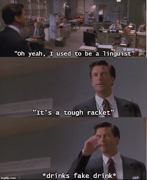 Linguistics is a tough racket | "Oh yeah, I used to be a linguist"; "It's a tough racket"; *drinks fake drink* | image tagged in linguistics | made w/ Imgflip meme maker