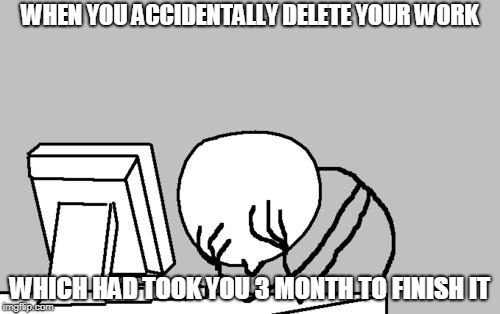 Computer Guy Facepalm Meme | WHEN YOU ACCIDENTALLY DELETE YOUR WORK; WHICH HAD TOOK YOU 3 MONTH TO FINISH IT | image tagged in memes,computer guy facepalm | made w/ Imgflip meme maker