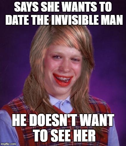 bad luck brianne brianna | SAYS SHE WANTS TO DATE THE INVISIBLE MAN HE DOESN'T WANT TO SEE HER | image tagged in bad luck brianne brianna | made w/ Imgflip meme maker