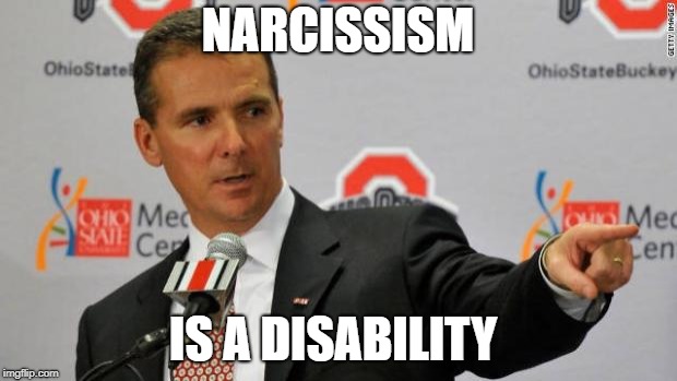 Urban Meyer | NARCISSISM; IS A DISABILITY | image tagged in urban meyer | made w/ Imgflip meme maker