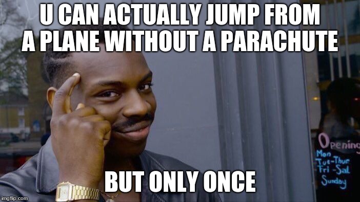 Roll Safe Think About It | U CAN ACTUALLY JUMP FROM A PLANE WITHOUT A PARACHUTE; BUT ONLY ONCE | image tagged in memes,roll safe think about it | made w/ Imgflip meme maker