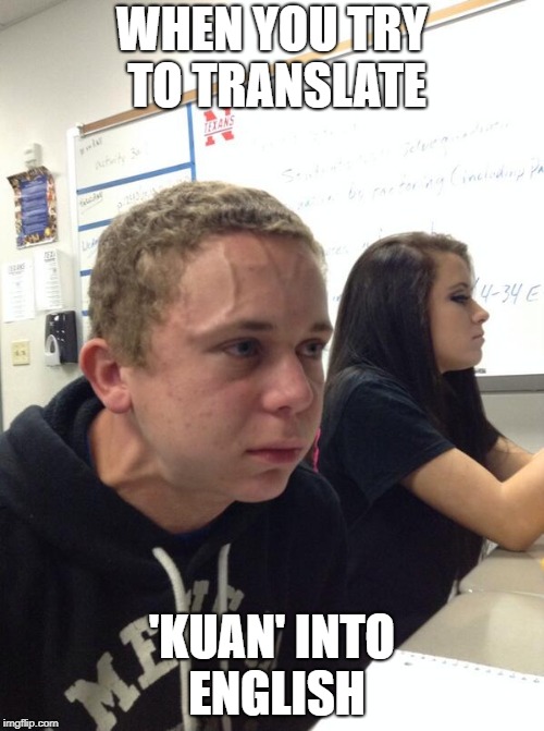 Mad Student | WHEN YOU TRY TO TRANSLATE; 'KUAN' INTO ENGLISH | image tagged in mad student | made w/ Imgflip meme maker