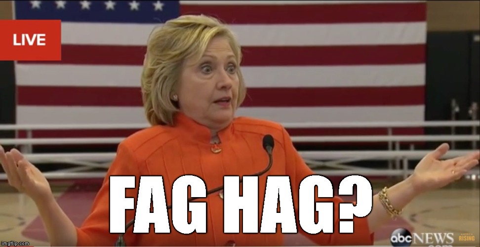 Hillary Clinton IDK | F*G HAG? | image tagged in hillary clinton idk | made w/ Imgflip meme maker