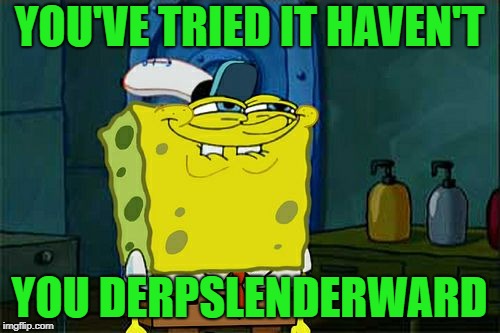 Don't You Squidward Meme | YOU'VE TRIED IT HAVEN'T YOU DERPSLENDERWARD | image tagged in memes,dont you squidward | made w/ Imgflip meme maker