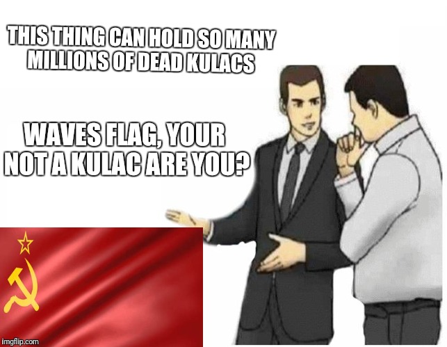 Car Salesman Slaps Hood | THIS THING CAN HOLD SO MANY MILLIONS OF DEAD KULACS; WAVES FLAG, YOUR NOT A KULAC ARE YOU? | image tagged in car salesman slaps hood of car | made w/ Imgflip meme maker