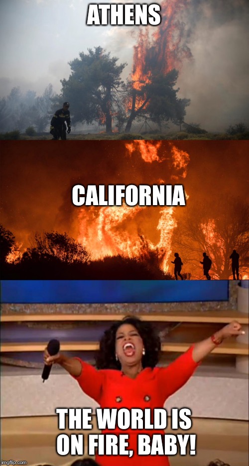 Can someone tell me where the NSFW marker is so I can make this NSFW meme THANK YOU | ATHENS; CALIFORNIA; THE WORLD IS ON FIRE, BABY! | image tagged in memes,fire,wildfires,how do you mark nsfw images please tell me | made w/ Imgflip meme maker