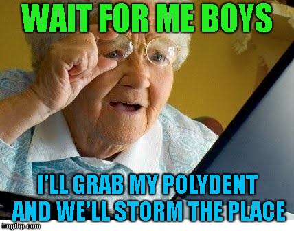 old lady at computer | WAIT FOR ME BOYS I'LL GRAB MY POLYDENT AND WE'LL STORM THE PLACE | image tagged in old lady at computer | made w/ Imgflip meme maker