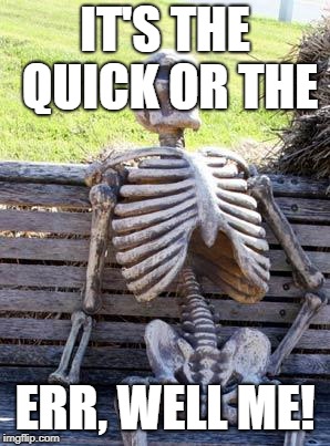 Waiting Skeleton Meme | IT'S THE QUICK OR THE ERR, WELL ME! | image tagged in memes,waiting skeleton | made w/ Imgflip meme maker