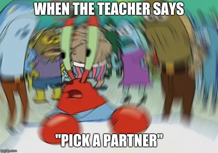 Mr Krabs Blur | WHEN THE TEACHER SAYS; "PICK A PARTNER" | image tagged in memes,mr krabs blur meme,school | made w/ Imgflip meme maker
