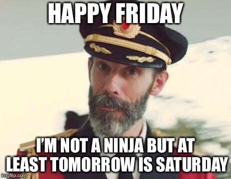 Captain Obvious | HAPPY FRIDAY; I’M NOT A NINJA BUT AT LEAST TOMORROW IS SATURDAY | image tagged in captain obvious | made w/ Imgflip meme maker