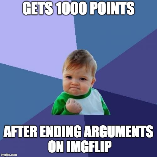 Follow his lead
 | GETS 1000 POINTS; AFTER ENDING ARGUMENTS ON IMGFLIP | image tagged in memes,success kid | made w/ Imgflip meme maker