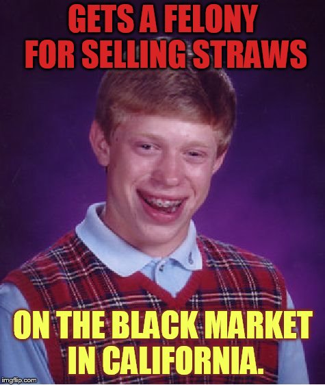 Bad Luck Brian Meme | GETS A FELONY FOR SELLING STRAWS ON THE BLACK MARKET IN CALIFORNIA. | image tagged in memes,bad luck brian | made w/ Imgflip meme maker