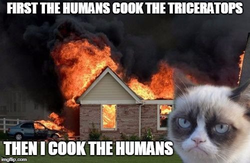 FIRST THE HUMANS COOK THE TRICERATOPS THEN I COOK THE HUMANS | made w/ Imgflip meme maker