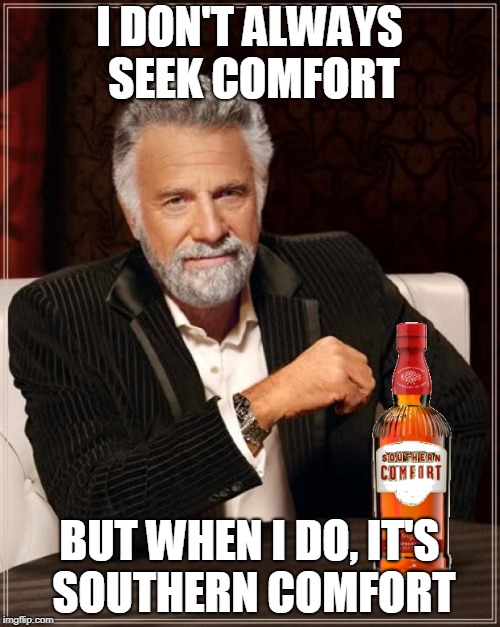 The Most Interesting Man In The World Meme | I DON'T ALWAYS SEEK COMFORT BUT WHEN I DO, IT'S SOUTHERN COMFORT | image tagged in memes,the most interesting man in the world | made w/ Imgflip meme maker
