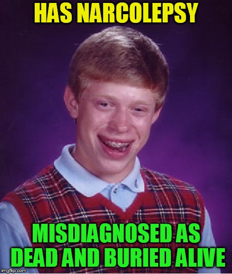 Bad Luck Brian Meme | HAS NARCOLEPSY MISDIAGNOSED AS DEAD AND BURIED ALIVE | image tagged in memes,bad luck brian | made w/ Imgflip meme maker
