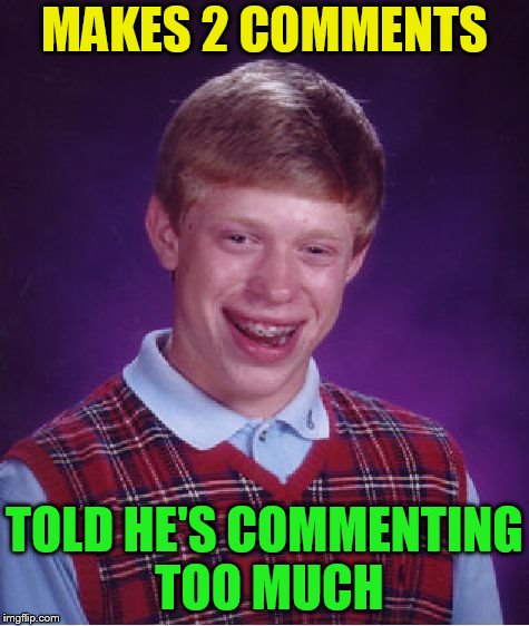 Bad Luck Brian Meme | MAKES 2 COMMENTS TOLD HE'S COMMENTING TOO MUCH | image tagged in memes,bad luck brian | made w/ Imgflip meme maker