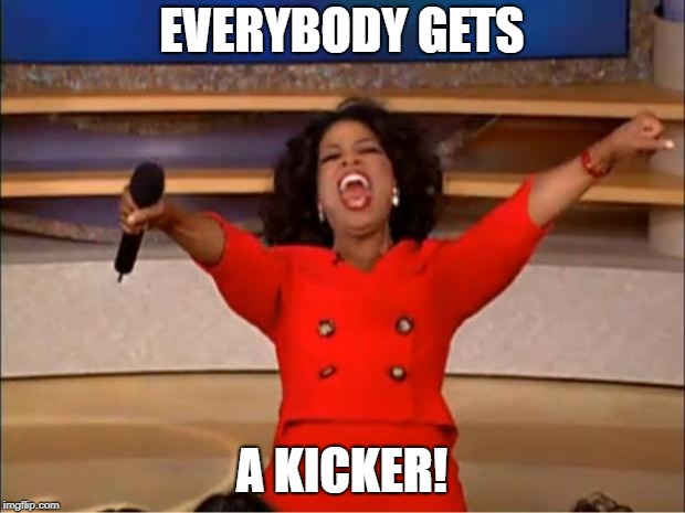 Oprah You Get A Meme | EVERYBODY GETS; A KICKER! | image tagged in memes,oprah you get a | made w/ Imgflip meme maker