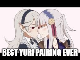 Truly The Best Yuri Pairing | BEST YURI PAIRING EVER | image tagged in fire emblem fates | made w/ Imgflip meme maker