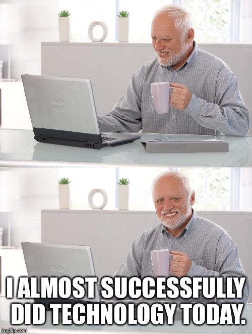 I almost did technology today | I ALMOST SUCCESSFULLY DID TECHNOLOGY TODAY. | image tagged in old man cup of coffee,funny memes,technology,millennial | made w/ Imgflip meme maker