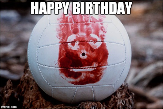 Wilson volleyball Castaway | HAPPY BIRTHDAY | image tagged in wilson volleyball castaway | made w/ Imgflip meme maker