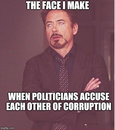 Face You Make Robert Downey Jr Meme | THE FACE I MAKE WHEN POLITICIANS ACCUSE EACH OTHER OF CORRUPTION | image tagged in memes,face you make robert downey jr | made w/ Imgflip meme maker