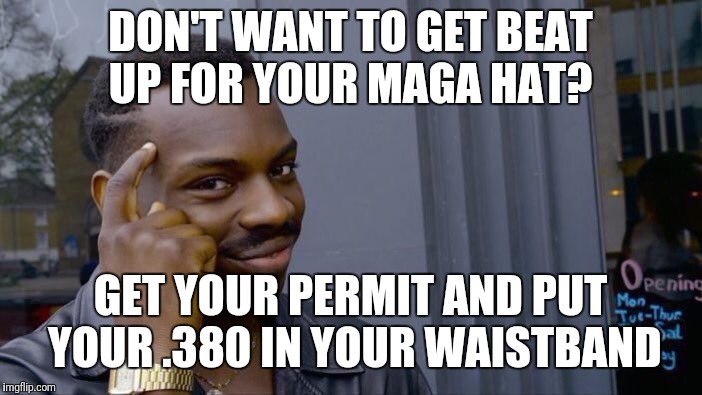 If someone says anything about your hat, smile and show them your gun | DON'T WANT TO GET BEAT UP FOR YOUR MAGA HAT? GET YOUR PERMIT AND PUT YOUR .380 IN YOUR WAISTBAND | image tagged in memes,roll safe think about it | made w/ Imgflip meme maker