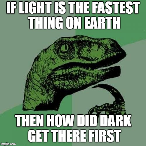 Philosoraptor Meme | IF LIGHT IS THE FASTEST THING ON EARTH; THEN HOW DID DARK GET THERE FIRST | image tagged in memes,philosoraptor | made w/ Imgflip meme maker