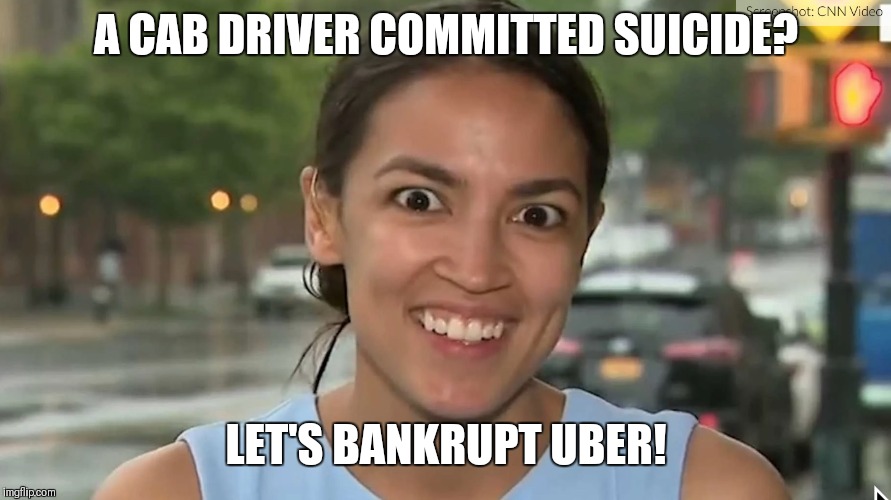 If cabbies can't make decent money, no one can!  | A CAB DRIVER COMMITTED SUICIDE? LET'S BANKRUPT UBER! | image tagged in alexandria ocasio-cortez | made w/ Imgflip meme maker