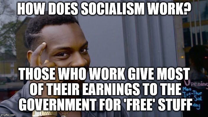 Roll Safe Think About It Meme | HOW DOES SOCIALISM WORK? THOSE WHO WORK GIVE MOST OF THEIR EARNINGS TO THE GOVERNMENT FOR 'FREE' STUFF | image tagged in memes,roll safe think about it | made w/ Imgflip meme maker