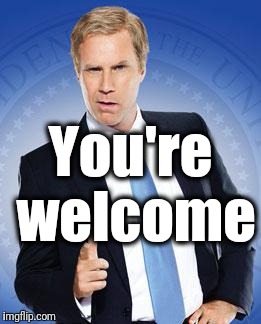 Will Ferrell - You're Welcome | You're welcome | image tagged in will ferrell - you're welcome | made w/ Imgflip meme maker