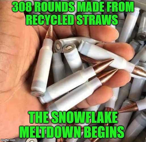 recycled waste  | 308 ROUNDS MADE FROM RECYCLED STRAWS; THE SNOWFLAKE MELTDOWN BEGINS | image tagged in plastic straws,308 rounds,snowflakes | made w/ Imgflip meme maker