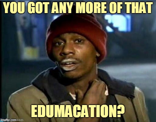 you got anymore | YOU GOT ANY MORE OF THAT EDUMACATION? | image tagged in you got anymore | made w/ Imgflip meme maker