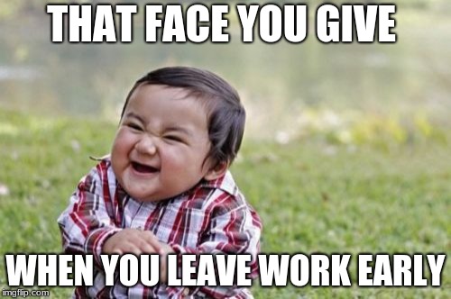 Evil Toddler Meme | THAT FACE YOU GIVE; WHEN YOU LEAVE WORK EARLY | image tagged in memes,evil toddler | made w/ Imgflip meme maker