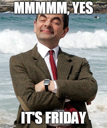 Bean on Friday | MMMMM, YES; IT'S FRIDAY | image tagged in mr bean,friday,happy friday,mrbean | made w/ Imgflip meme maker