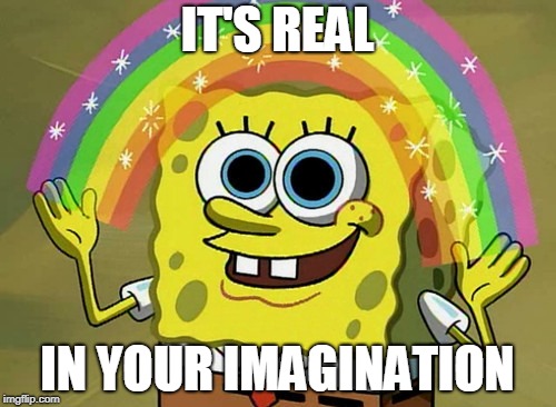 Imagination Spongebob Meme | IT'S REAL IN YOUR IMAGINATION | image tagged in memes,imagination spongebob | made w/ Imgflip meme maker