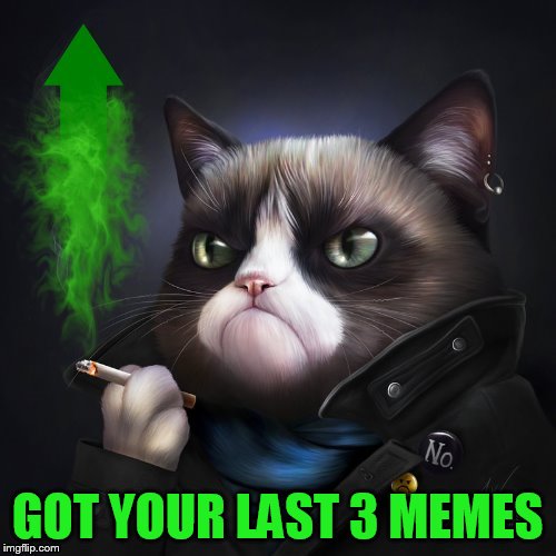 GOT YOUR LAST 3 MEMES | made w/ Imgflip meme maker
