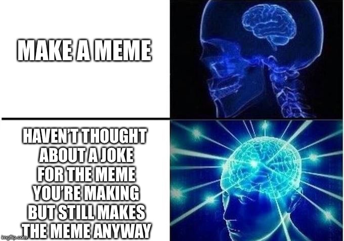 So...what is the joke here? | MAKE A MEME; HAVEN’T THOUGHT ABOUT A JOKE FOR THE MEME YOU’RE MAKING BUT STILL MAKES THE MEME ANYWAY | image tagged in memes,funny,expanding brain,expanding brain two frames,bad joke | made w/ Imgflip meme maker