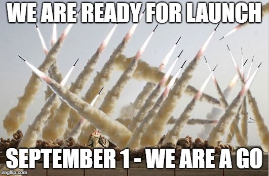 Missile launch | WE ARE READY FOR LAUNCH; SEPTEMBER 1 - WE ARE A GO | image tagged in missile launch | made w/ Imgflip meme maker