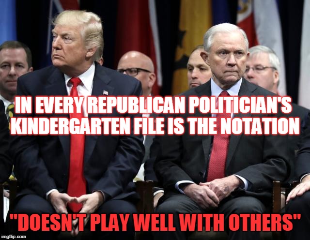 Doesn't play well with others. | IN EVERY REPUBLICAN POLITICIAN'S KINDERGARTEN FILE IS THE NOTATION; "DOESN'T PLAY WELL WITH OTHERS" | image tagged in scumbag republicans | made w/ Imgflip meme maker