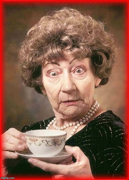 Old lady tea | T | image tagged in old lady tea | made w/ Imgflip meme maker