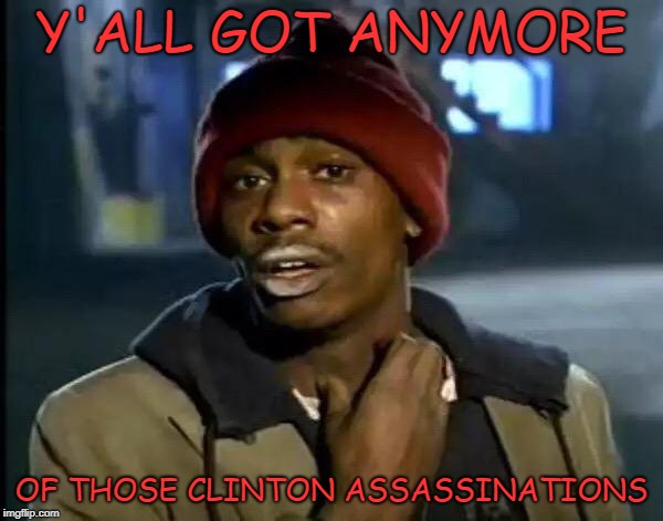 I know some people who need assassinating. | Y'ALL GOT ANYMORE; OF THOSE CLINTON ASSASSINATIONS | image tagged in hillary clinton | made w/ Imgflip meme maker