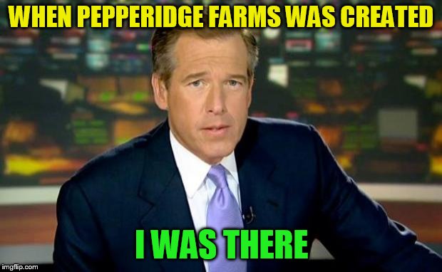 Brian Williams Was There Meme | WHEN PEPPERIDGE FARMS WAS CREATED I WAS THERE | image tagged in memes,brian williams was there | made w/ Imgflip meme maker