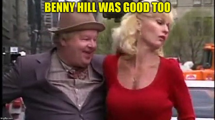 benny hill | BENNY HILL WAS GOOD TOO | image tagged in benny hill | made w/ Imgflip meme maker