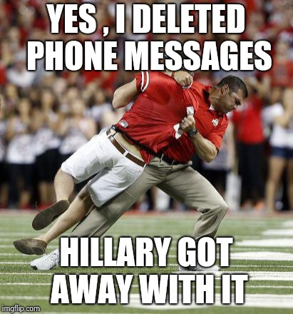 OSU Coach Body Slam | YES , I DELETED PHONE MESSAGES HILLARY GOT AWAY WITH IT | image tagged in osu coach body slam | made w/ Imgflip meme maker