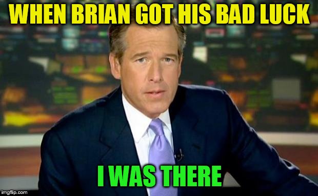 Brian Williams Was There Meme | WHEN BRIAN GOT HIS BAD LUCK I WAS THERE | image tagged in memes,brian williams was there | made w/ Imgflip meme maker